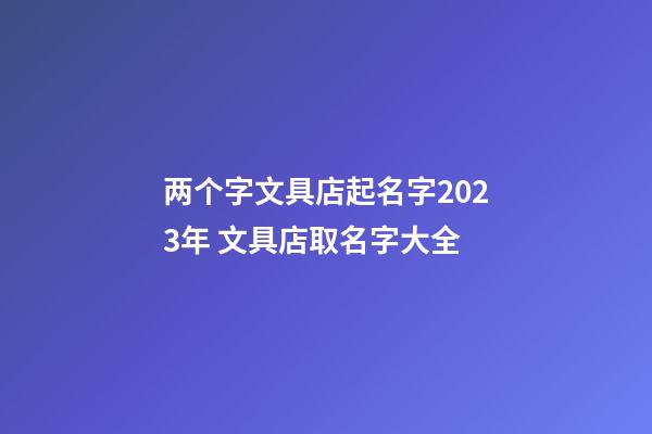 两个字文具店起名字2023年 文具店取名字大全